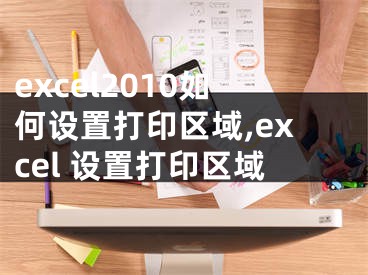 excel2010如何設(shè)置打印區(qū)域,excel 設(shè)置打印區(qū)域