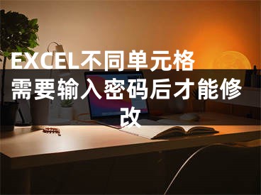 EXCEL不同單元格需要輸入密碼后才能修改