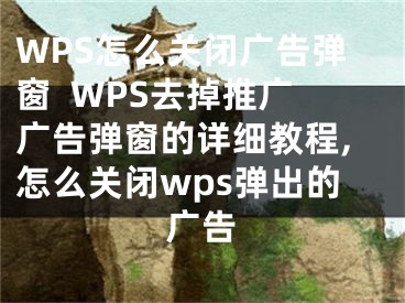 WPS怎么關(guān)閉廣告彈窗  WPS去掉推廣廣告彈窗的詳細(xì)教程,怎么關(guān)閉wps彈出的廣告