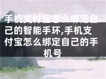 手機支付寶怎么綁定自己的智能手環(huán),手機支付寶怎么綁定自己的手機號