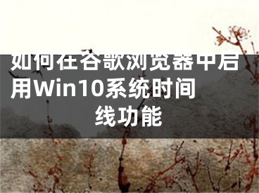 如何在谷歌瀏覽器中啟用Win10系統(tǒng)時間線功能