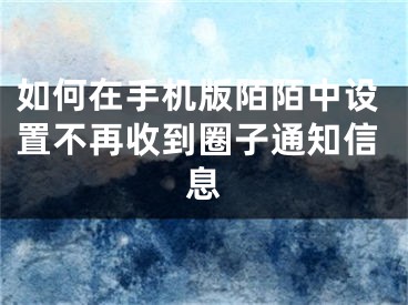 如何在手機(jī)版陌陌中設(shè)置不再收到圈子通知信息