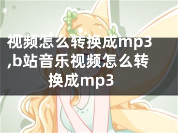 視頻怎么轉(zhuǎn)換成mp3,b站音樂視頻怎么轉(zhuǎn)換成mp3