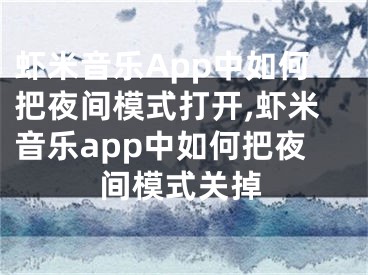 蝦米音樂(lè)App中如何把夜間模式打開(kāi),蝦米音樂(lè)app中如何把夜間模式關(guān)掉