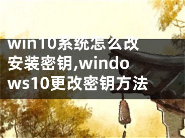 win10系統(tǒng)怎么改安裝密鑰,windows10更改密鑰方法