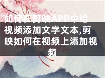 如何在剪映APP中給視頻添加文字文本,剪映如何在視頻上添加視頻