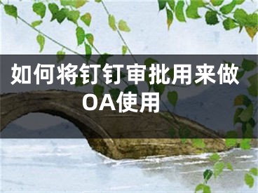 如何將釘釘審批用來做OA使用