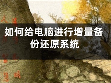 如何給電腦進行增量備份還原系統(tǒng)