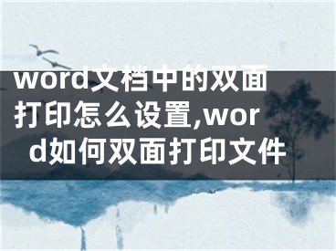 word文檔中的雙面打印怎么設(shè)置,word如何雙面打印文件