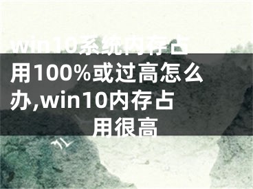 win10系統(tǒng)內存占用100%或過高怎么辦,win10內存占用很高