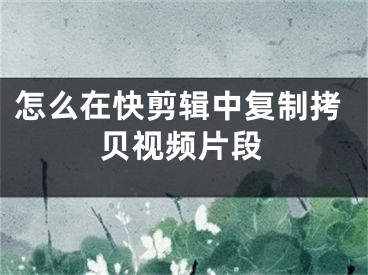 怎么在快剪輯中復(fù)制拷貝視頻片段