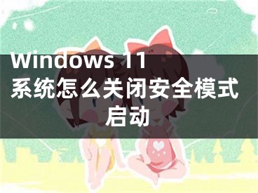 Windows 11系統(tǒng)怎么關閉安全模式啟動