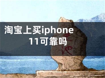 淘寶上買iphone11可靠嗎