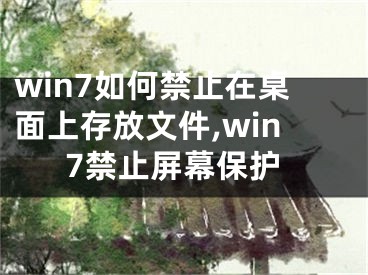 win7如何禁止在桌面上存放文件,win7禁止屏幕保護(hù)