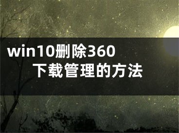 win10刪除360下載管理的方法