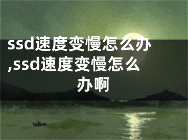 ssd速度變慢怎么辦,ssd速度變慢怎么辦啊