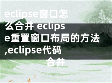 eclipse窗口怎么合并 eclipse重置窗口布局的方法,eclipse代碼合并