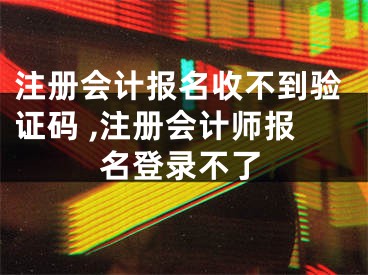 注冊會計報名收不到驗證碼 ,注冊會計師報名登錄不了