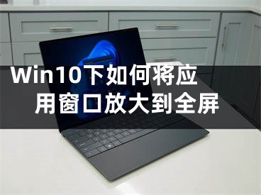 Win10下如何將應(yīng)用窗口放大到全屏