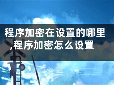 程序加密在設(shè)置的哪里,程序加密怎么設(shè)置