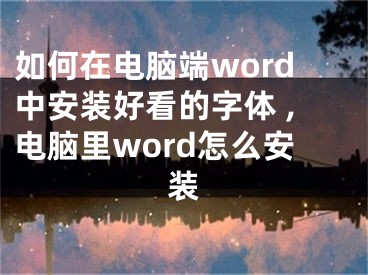 如何在電腦端word中安裝好看的字體 ,電腦里word怎么安裝