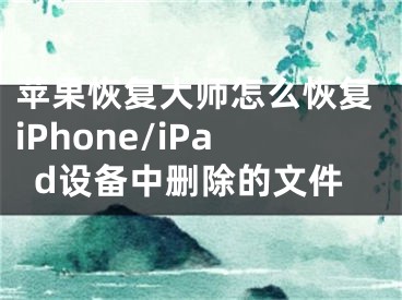 蘋(píng)果恢復(fù)大師怎么恢復(fù)iPhone/iPad設(shè)備中刪除的文件