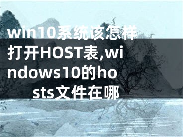 win10系統(tǒng)該怎樣打開HOST表,windows10的hosts文件在哪