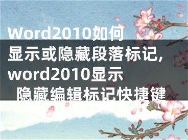 Word2010如何顯示或隱藏段落標記,word2010顯示隱藏編輯標記快捷鍵