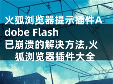 火狐瀏覽器提示插件Adobe Flash已崩潰的解決方法,火狐瀏覽器插件大全