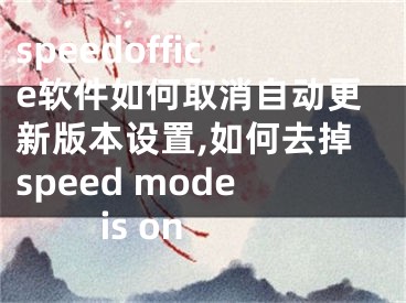 speedoffice軟件如何取消自動更新版本設(shè)置,如何去掉speed mode is on