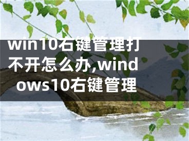 win10右鍵管理打不開怎么辦,windows10右鍵管理