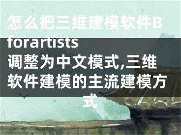 怎么把三維建模軟件Bforartists調整為中文模式,三維軟件建模的主流建模方式