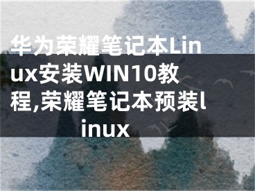 華為榮耀筆記本Linux安裝WIN10教程,榮耀筆記本預(yù)裝linux