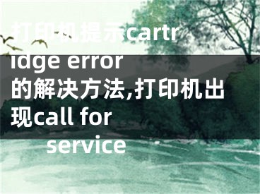 打印機(jī)提示cartridge error的解決方法,打印機(jī)出現(xiàn)call for service