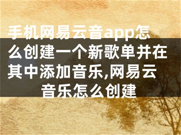 手機(jī)網(wǎng)易云音app怎么創(chuàng)建一個新歌單并在其中添加音樂,網(wǎng)易云音樂怎么創(chuàng)建