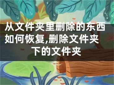 從文件夾里刪除的東西如何恢復(fù),刪除文件夾下的文件夾