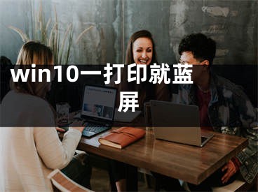 win10一打印就藍(lán)屏