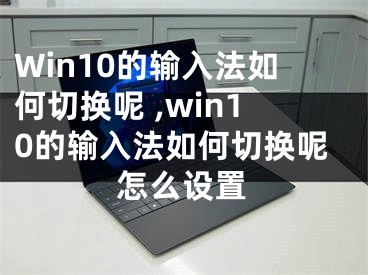 Win10的輸入法如何切換呢 ,win10的輸入法如何切換呢怎么設(shè)置