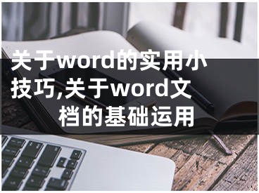 關(guān)于word的實用小技巧,關(guān)于word文檔的基礎(chǔ)運用