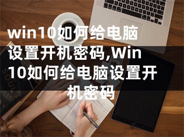 win10如何給電腦設(shè)置開(kāi)機(jī)密碼,Win10如何給電腦設(shè)置開(kāi)機(jī)密碼