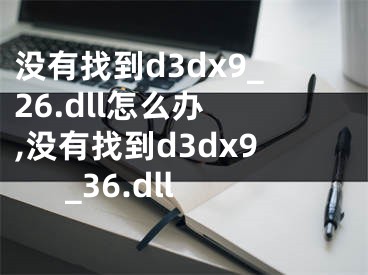 沒有找到d3dx9_26.dll怎么辦 ,沒有找到d3dx9_36.dll