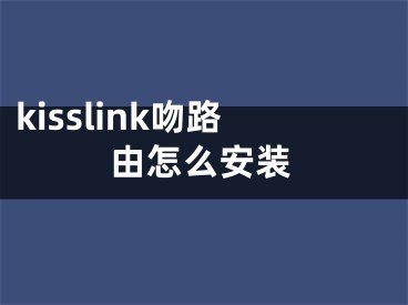 kisslink吻路由怎么安裝