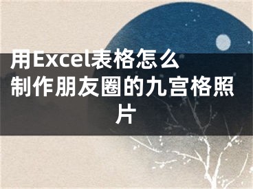 用Excel表格怎么制作朋友圈的九宮格照片