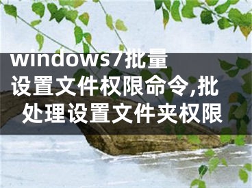 windows7批量設(shè)置文件權(quán)限命令,批處理設(shè)置文件夾權(quán)限