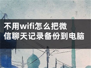 不用wifi怎么把微信聊天記錄備份到電腦