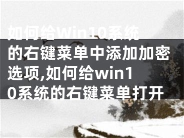 如何給Win10系統(tǒng)的右鍵菜單中添加加密選項(xiàng),如何給win10系統(tǒng)的右鍵菜單打開(kāi)