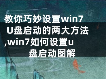 教你巧妙設(shè)置win7 U盤(pán)啟動(dòng)的兩大方法,win7如何設(shè)置u盤(pán)啟動(dòng)圖解