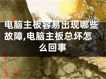 電腦主板容易出現(xiàn)哪些故障,電腦主板總壞怎么回事