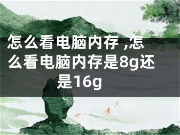 怎么看電腦內(nèi)存 ,怎么看電腦內(nèi)存是8g還是16g