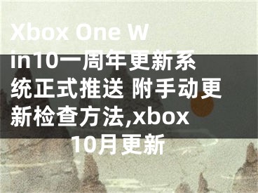 Xbox One Win10一周年更新系統(tǒng)正式推送 附手動更新檢查方法,xbox10月更新